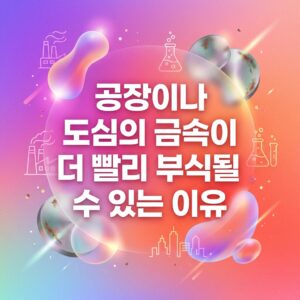 ai thumbnail gradient 공장이나 도심의 금속이 더 빨리 부식될 수 있는 이유 1787557953